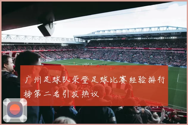 广州足球队荣登足球比赛经验排行榜第二名引发热议