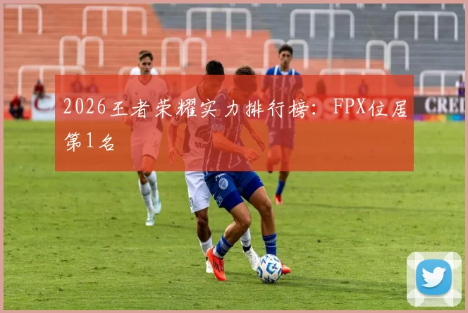 2026王者荣耀实力排行榜：FPX位居第1名