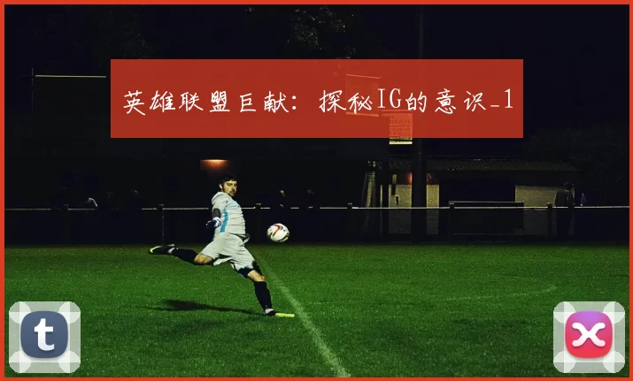 英雄联盟巨献：探秘IG的意识_1