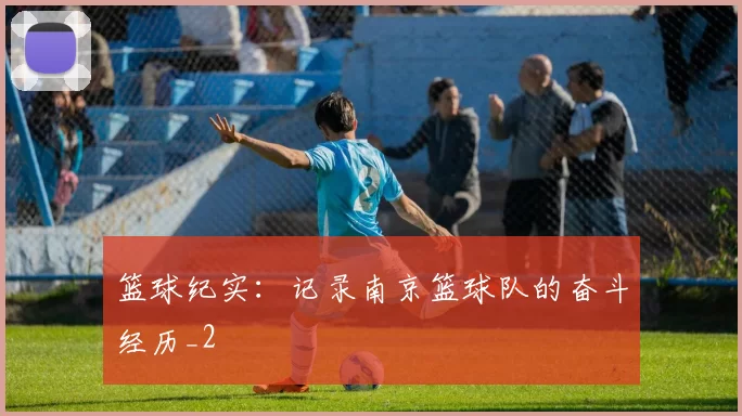 篮球纪实：记录南京篮球队的奋斗经历_2