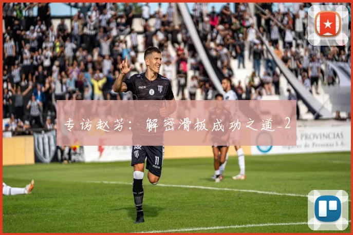 专访赵芳：解密滑板成功之道_2