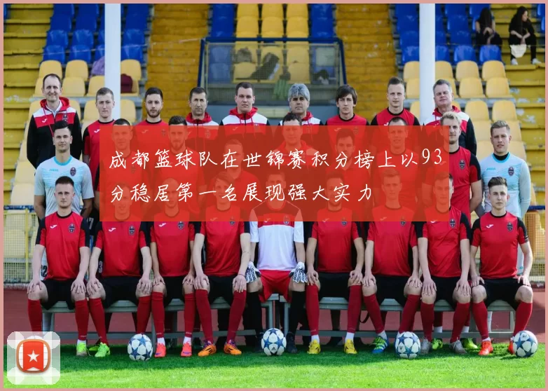 成都篮球队在世锦赛积分榜上以93分稳居第一名展现强大实力