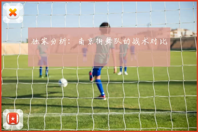 独家分析：南京街舞队的战术对比