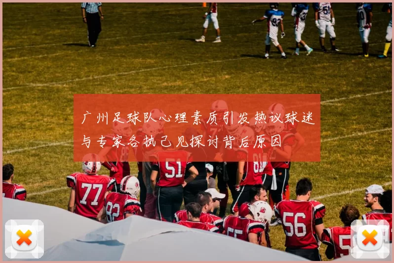 广州足球队心理素质引发热议球迷与专家各执己见探讨背后原因