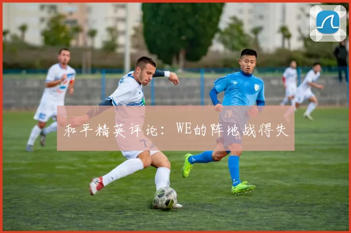 和平精英评论：WE的阵地战得失