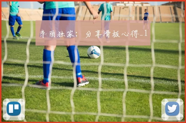 李丽独家：分享滑板心得_1